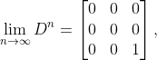 \lim_{n\to\infty}D^n = \begin{bmatrix}0&0&0\\0&0&0\\0&0&1\end{bmatrix},